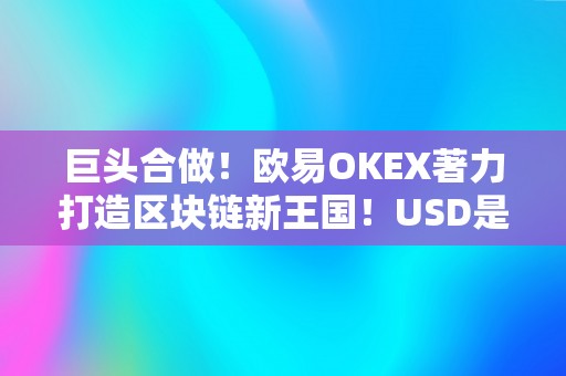 巨头合做！欧易OKEX著力打造区块链新王国！USD是什么货币