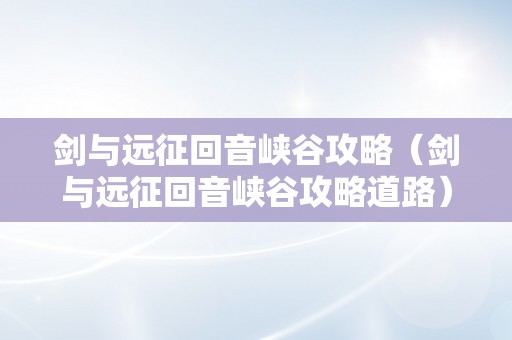 剑与远征回音峡谷攻略（剑与远征回音峡谷攻略道路）