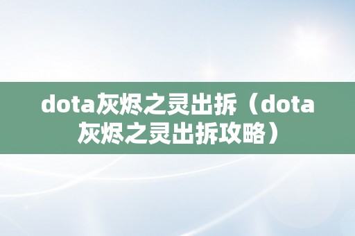 dota灰烬之灵出拆（dota灰烬之灵出拆攻略）