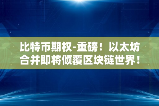 比特币期权-重磅！以太坊合并即将倾覆区块链世界！