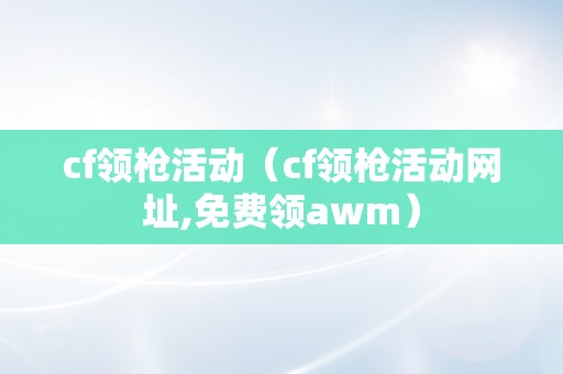 cf领枪活动（cf领枪活动网址,免费领awm）