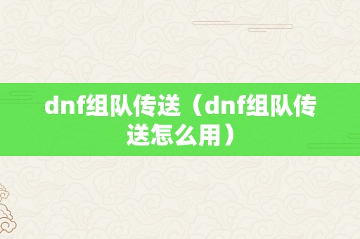 dnf组队传送（dnf组队传送怎么用）