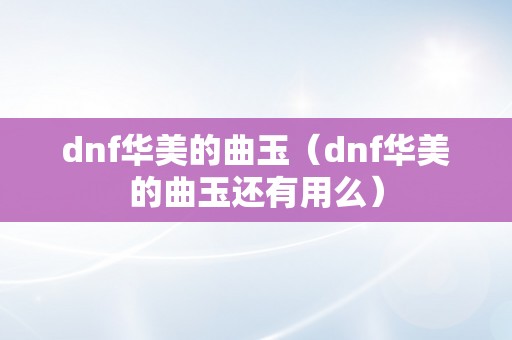 dnf华美的曲玉（dnf华美的曲玉还有用么）