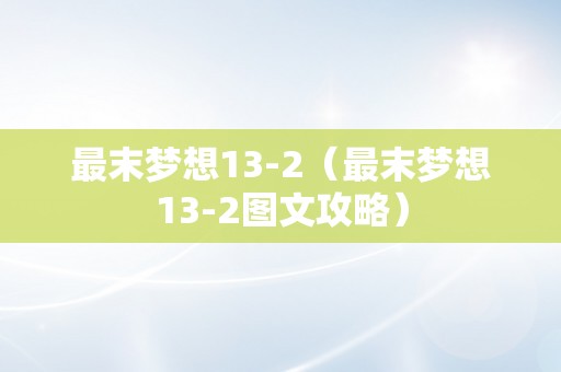 最末梦想13-2（最末梦想13-2图文攻略）