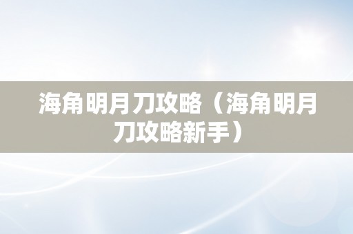 海角明月刀攻略（海角明月刀攻略新手）