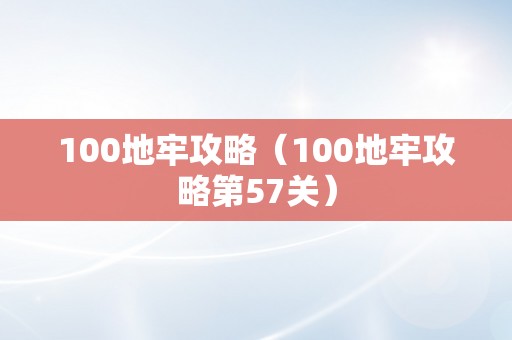 100地牢攻略（100地牢攻略第57关）