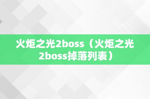 火炬之光2boss（火炬之光2boss掉落列表）