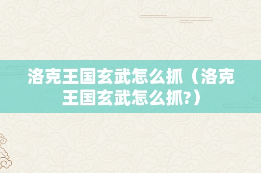 洛克王国玄武怎么抓（洛克王国玄武怎么抓?）