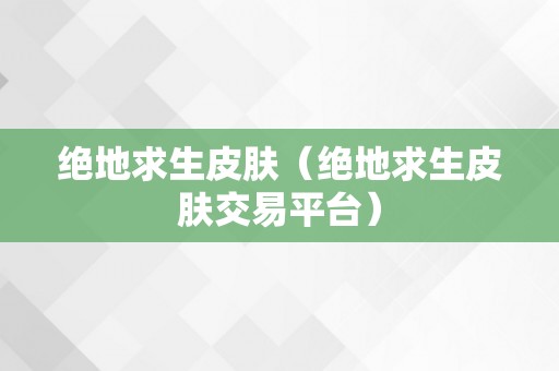 绝地求生皮肤（绝地求生皮肤交易平台）