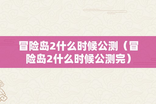 冒险岛2什么时候公测（冒险岛2什么时候公测完）