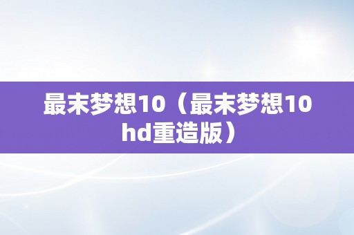 最末梦想10（最末梦想10hd重造版）