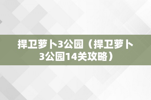 捍卫萝卜3公园（捍卫萝卜3公园14关攻略）