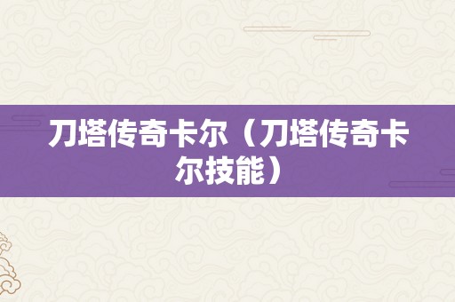 刀塔传奇卡尔（刀塔传奇卡尔技能）