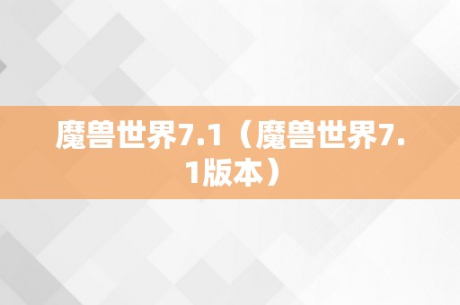 魔兽世界7.1（魔兽世界7.1版本）