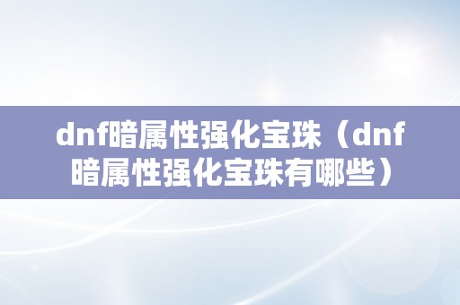 dnf暗属性强化宝珠（dnf暗属性强化宝珠有哪些）