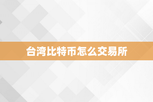 台湾比特币怎么交易所