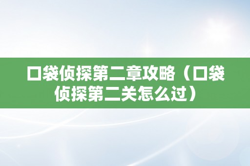 口袋侦探第二章攻略（口袋侦探第二关怎么过）