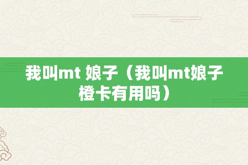 我叫mt 娘子（我叫mt娘子橙卡有用吗）