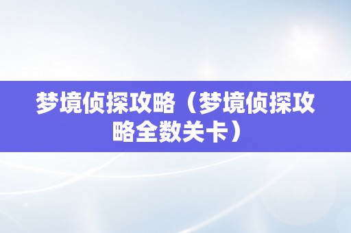 梦境侦探攻略（梦境侦探攻略全数关卡）