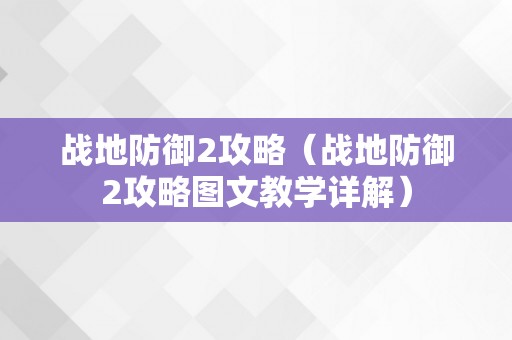 战地防御2攻略（战地防御2攻略图文教学详解）