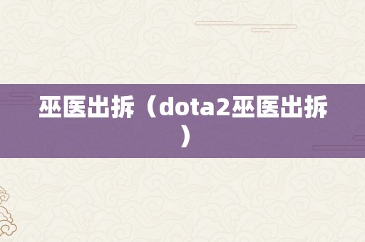 巫医出拆（dota2巫医出拆）