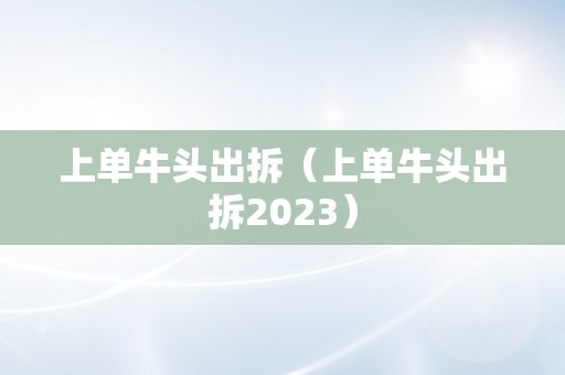 上单牛头出拆（上单牛头出拆2023）