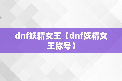 dnf妖精女王（dnf妖精女王称号）