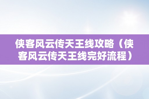 侠客风云传天王线攻略（侠客风云传天王线完好流程）