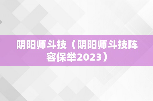 阴阳师斗技（阴阳师斗技阵容保举2023）