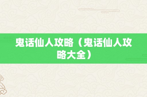 鬼话仙人攻略（鬼话仙人攻略大全）