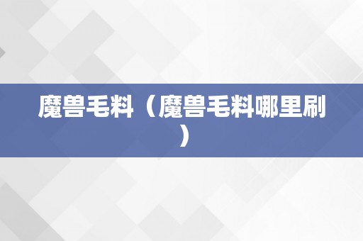 魔兽毛料（魔兽毛料哪里刷）