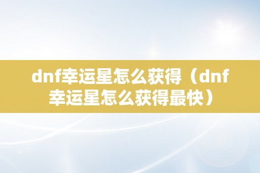 dnf幸运星怎么获得（dnf幸运星怎么获得最快）