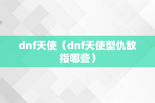 dnf天使（dnf天使型仇敌指哪些）