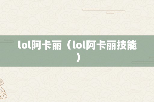 lol阿卡丽（lol阿卡丽技能）