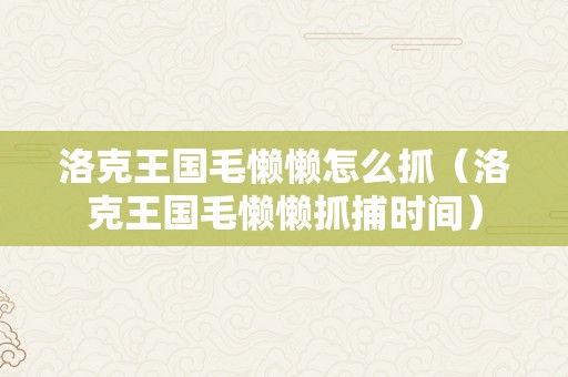 洛克王国毛懒懒怎么抓（洛克王国毛懒懒抓捕时间）