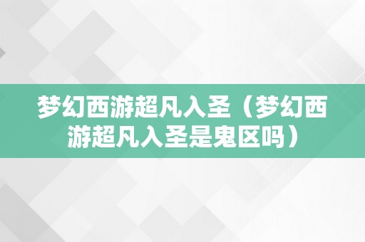 梦幻西游超凡入圣（梦幻西游超凡入圣是鬼区吗）