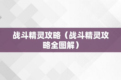 战斗精灵攻略（战斗精灵攻略全图解）