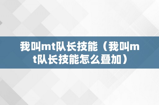 我叫mt队长技能（我叫mt队长技能怎么叠加）