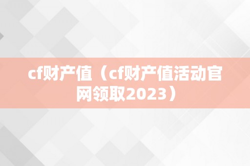 cf财产值（cf财产值活动官网领取2023）