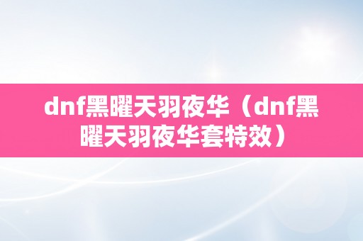 dnf黑曜天羽夜华（dnf黑曜天羽夜华套特效）