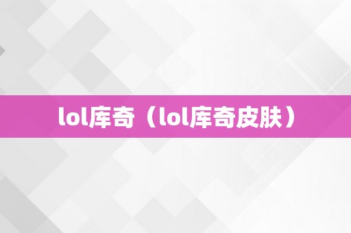 lol库奇（lol库奇皮肤）