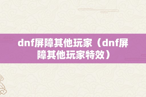 dnf屏障其他玩家（dnf屏障其他玩家特效）