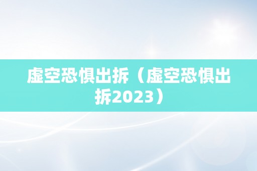 虚空恐惧出拆（虚空恐惧出拆2023）