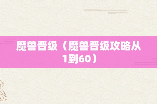 魔兽晋级（魔兽晋级攻略从1到60）