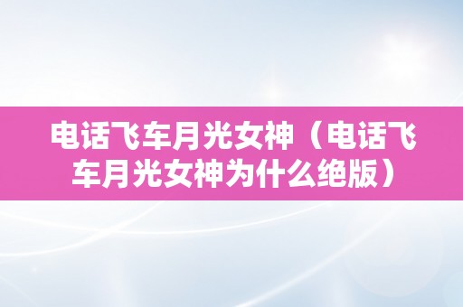 电话飞车月光女神（电话飞车月光女神为什么绝版）