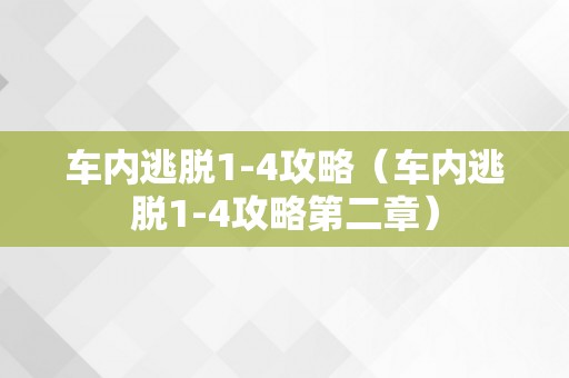 车内逃脱1-4攻略（车内逃脱1-4攻略第二章）