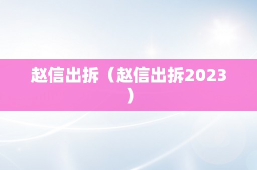 赵信出拆（赵信出拆2023）