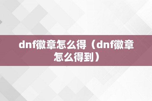 dnf徽章怎么得（dnf徽章怎么得到）