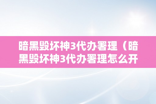 暗黑毁坏神3代办署理（暗黑毁坏神3代办署理怎么开）