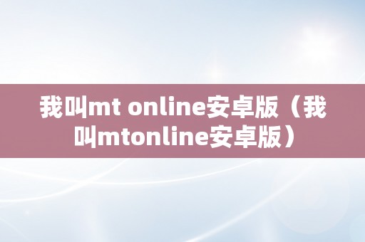 我叫mt online安卓版（我叫mtonline安卓版）